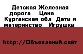 Детская Железная дорога  › Цена ­ 500 - Курганская обл. Дети и материнство » Игрушки   